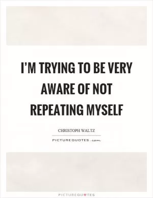 I’m trying to be very aware of not repeating myself Picture Quote #1