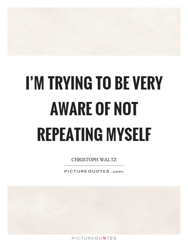 I'm trying to be very aware of not repeating myself Picture Quote #1