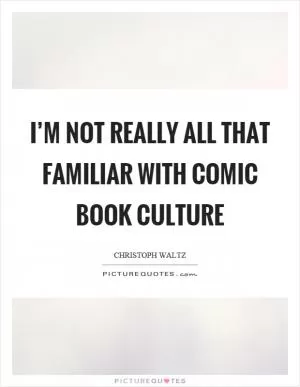I’m not really all that familiar with comic book culture Picture Quote #1