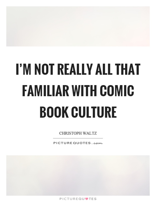 I'm not really all that familiar with comic book culture Picture Quote #1