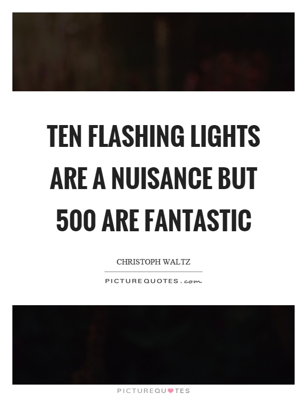 Ten flashing lights are a nuisance but 500 are fantastic Picture Quote #1