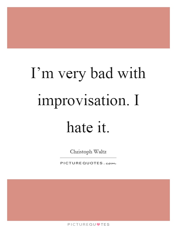 I'm very bad with improvisation. I hate it Picture Quote #1
