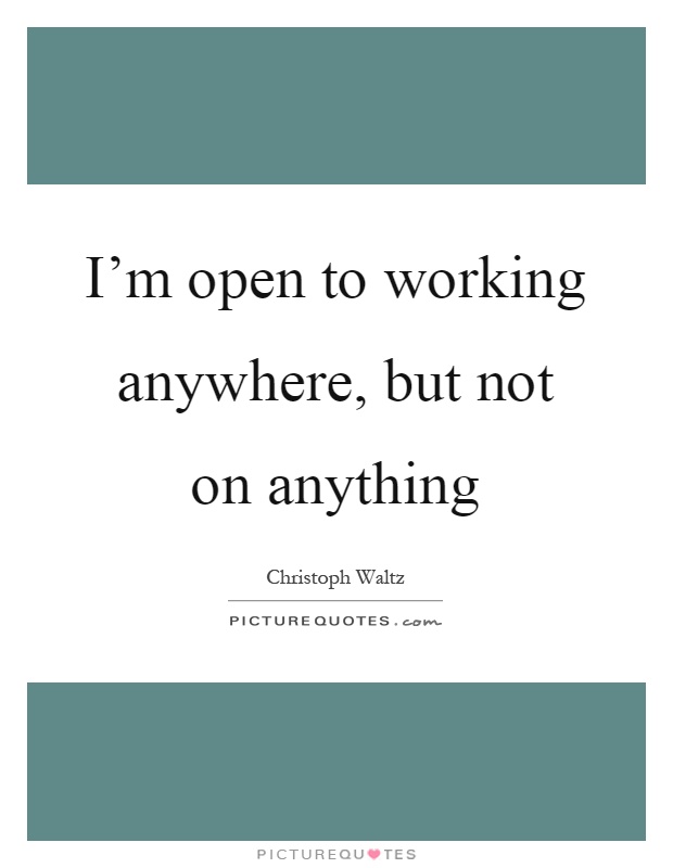 I'm open to working anywhere, but not on anything Picture Quote #1
