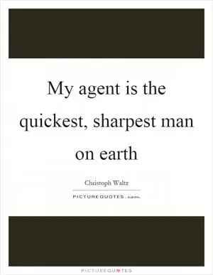 My agent is the quickest, sharpest man on earth Picture Quote #1