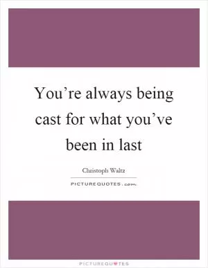 You’re always being cast for what you’ve been in last Picture Quote #1