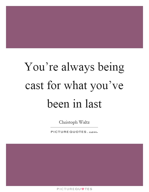 You're always being cast for what you've been in last Picture Quote #1