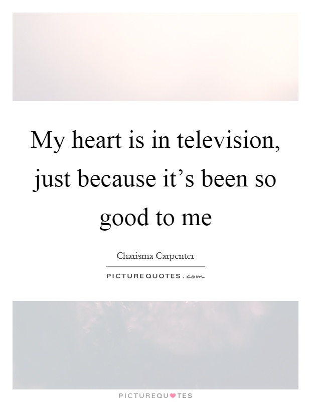 My heart is in television, just because it's been so good to me Picture Quote #1