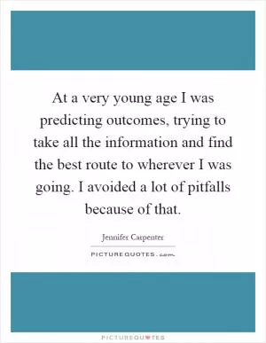 At a very young age I was predicting outcomes, trying to take all the information and find the best route to wherever I was going. I avoided a lot of pitfalls because of that Picture Quote #1
