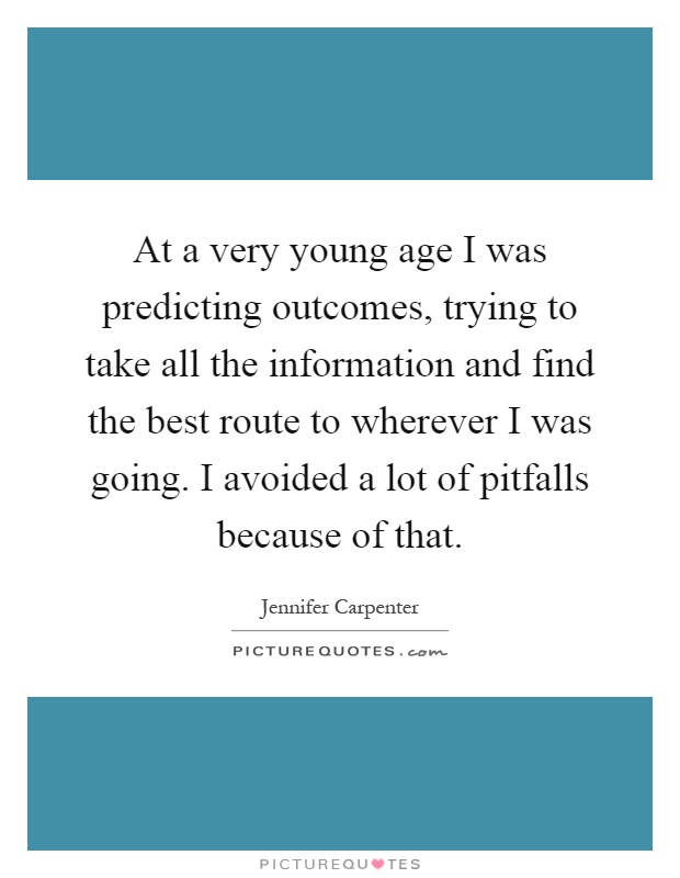 At a very young age I was predicting outcomes, trying to take all the information and find the best route to wherever I was going. I avoided a lot of pitfalls because of that Picture Quote #1