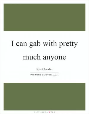 I can gab with pretty much anyone Picture Quote #1