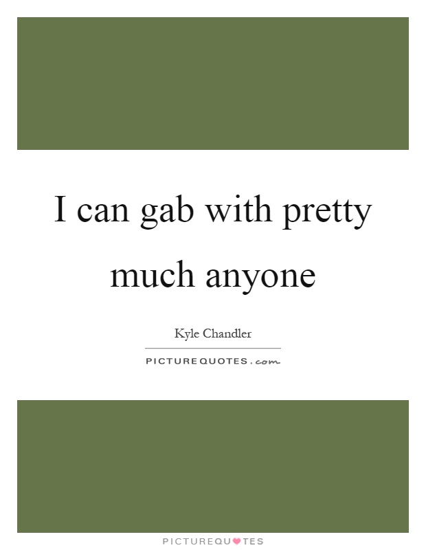 I can gab with pretty much anyone Picture Quote #1