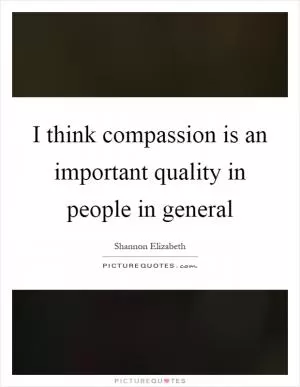 I think compassion is an important quality in people in general Picture Quote #1