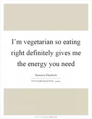 I’m vegetarian so eating right definitely gives me the energy you need Picture Quote #1