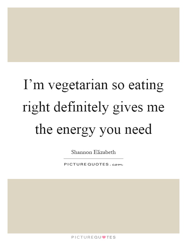 I'm vegetarian so eating right definitely gives me the energy you need Picture Quote #1