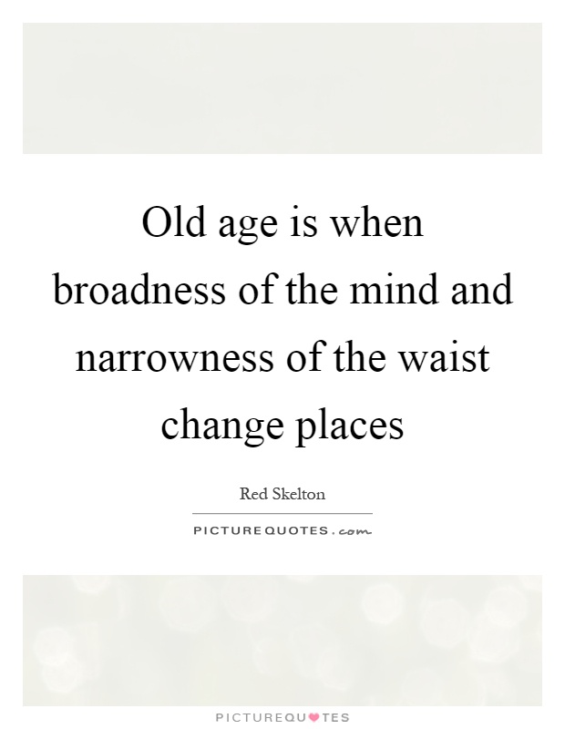 Old age is when broadness of the mind and narrowness of the waist change places Picture Quote #1