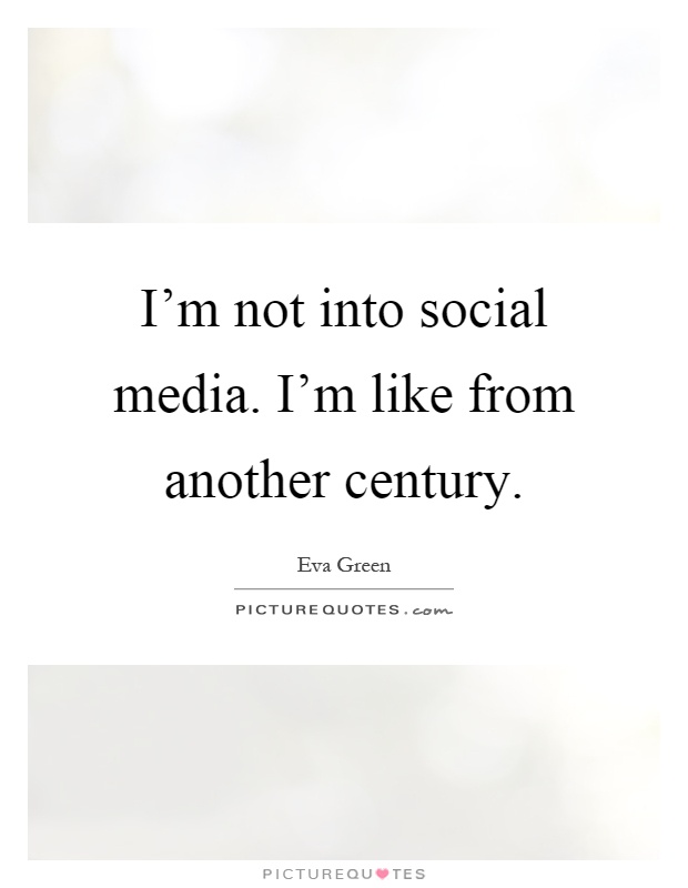 I'm not into social media. I'm like from another century Picture Quote #1