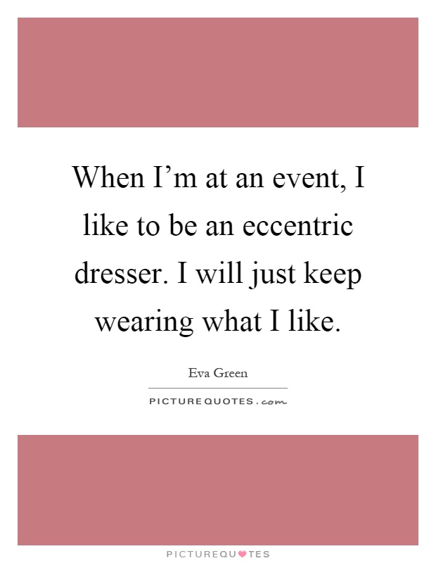 When I'm at an event, I like to be an eccentric dresser. I will just keep wearing what I like Picture Quote #1