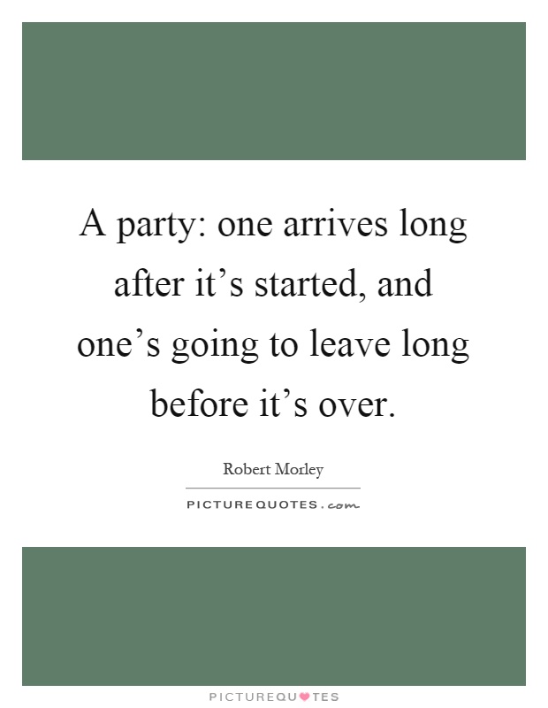 A party: one arrives long after it's started, and one's going to leave long before it's over Picture Quote #1