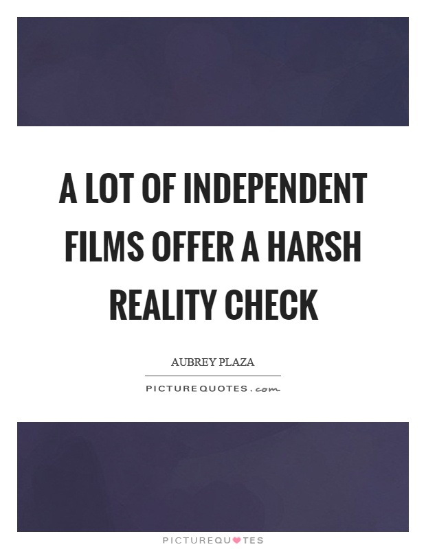 A lot of independent films offer a harsh reality check Picture Quote #1