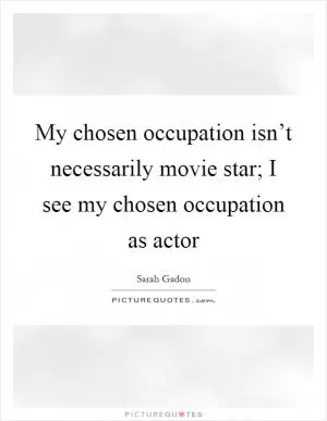 My chosen occupation isn’t necessarily movie star; I see my chosen occupation as actor Picture Quote #1