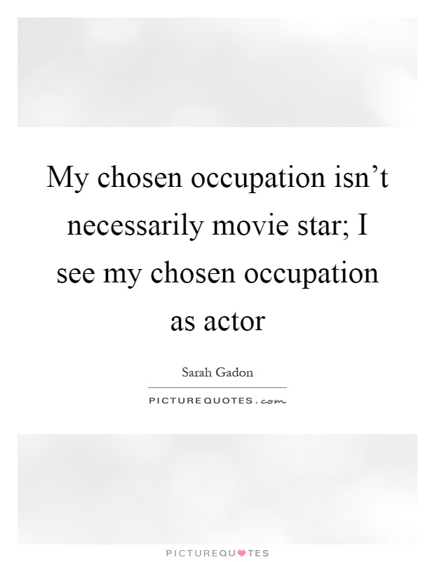 My chosen occupation isn't necessarily movie star; I see my chosen occupation as actor Picture Quote #1