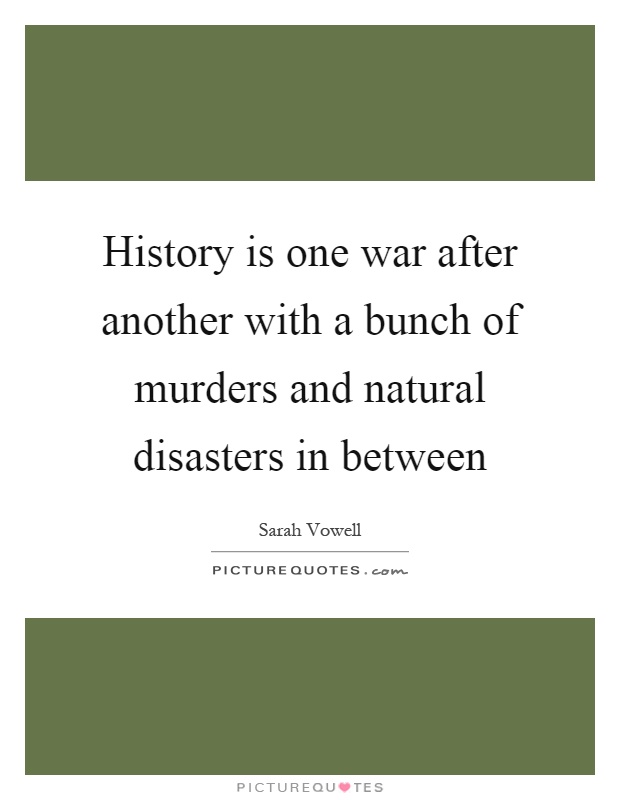 History is one war after another with a bunch of murders and natural disasters in between Picture Quote #1