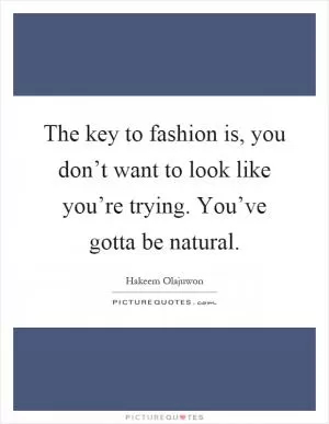 The key to fashion is, you don’t want to look like you’re trying. You’ve gotta be natural Picture Quote #1