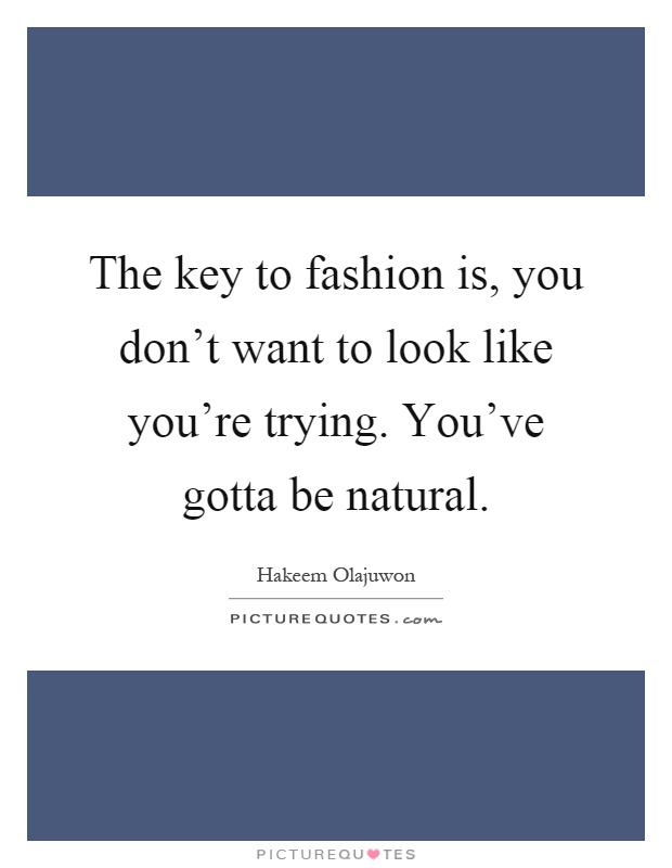 The key to fashion is, you don't want to look like you're trying. You've gotta be natural Picture Quote #1