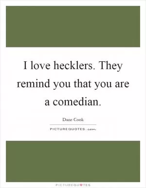 I love hecklers. They remind you that you are a comedian Picture Quote #1