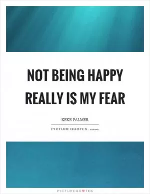 Not being happy really is my fear Picture Quote #1