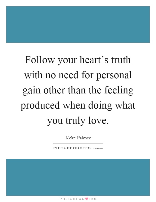 Follow your heart's truth with no need for personal gain other than the feeling produced when doing what you truly love Picture Quote #1