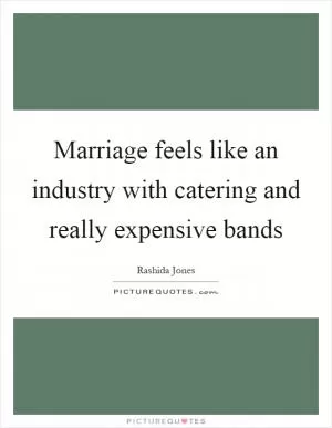 Marriage feels like an industry with catering and really expensive bands Picture Quote #1