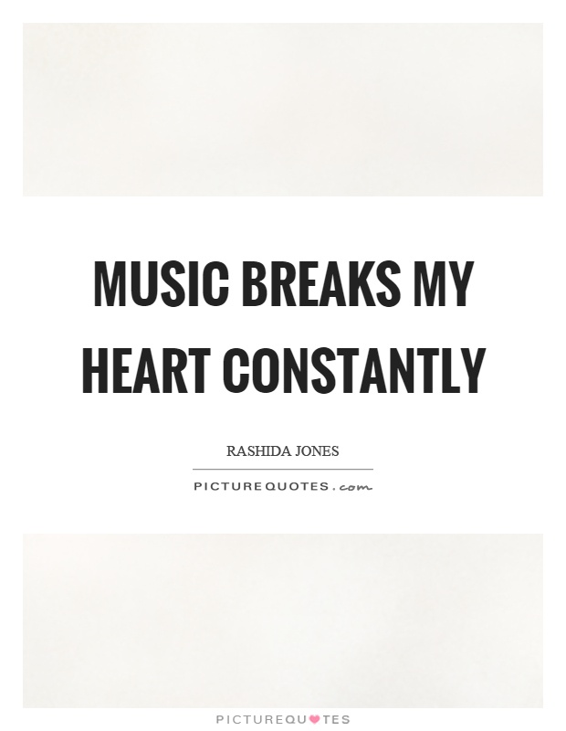 Music breaks my heart constantly Picture Quote #1