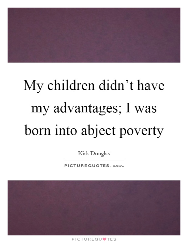 My children didn't have my advantages; I was born into abject poverty Picture Quote #1