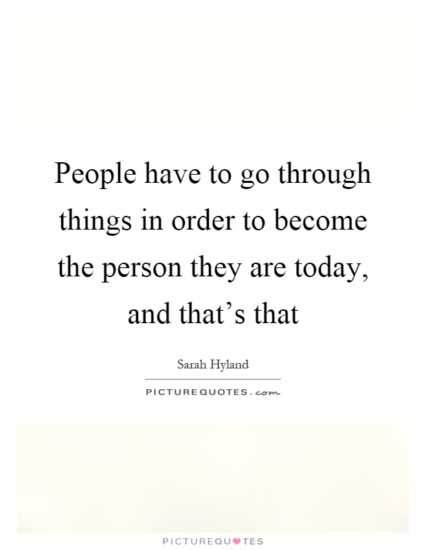 People have to go through things in order to become the person they are today, and that's that Picture Quote #1