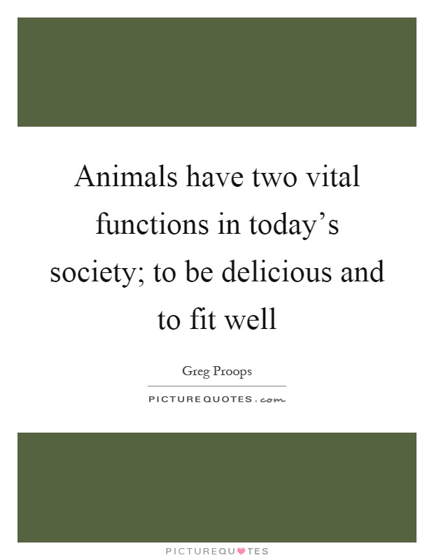 Animals have two vital functions in today's society; to be delicious and to fit well Picture Quote #1