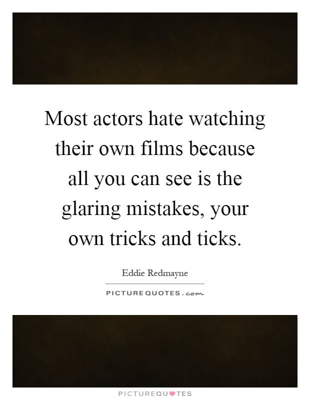 Most actors hate watching their own films because all you can see is the glaring mistakes, your own tricks and ticks Picture Quote #1
