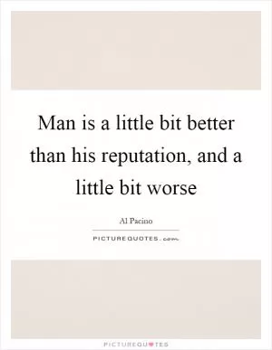 Man is a little bit better than his reputation, and a little bit worse Picture Quote #1