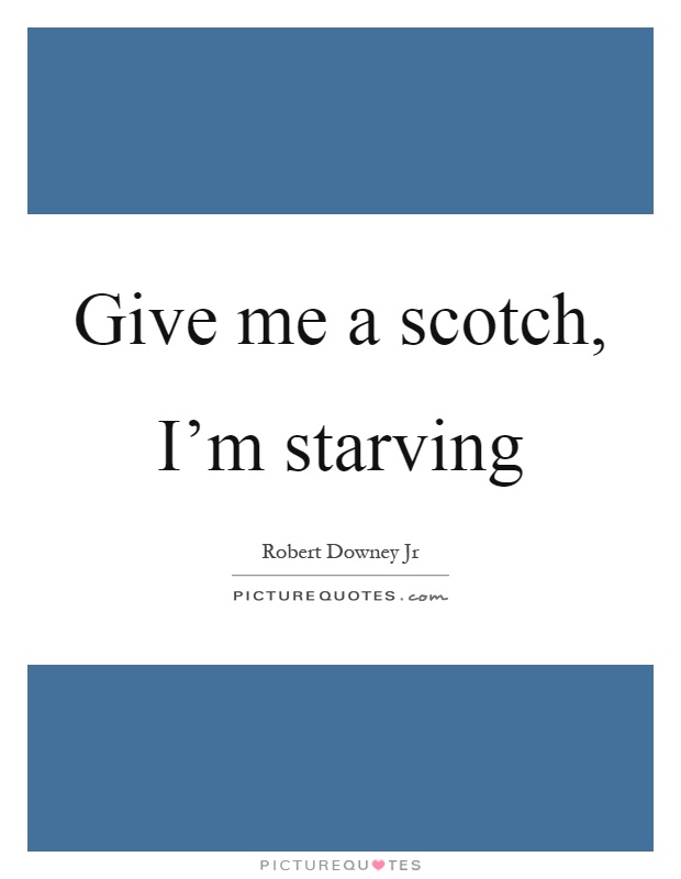 Give me a scotch, I'm starving Picture Quote #1