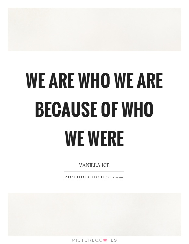 We are who we are because of who we were Picture Quote #1