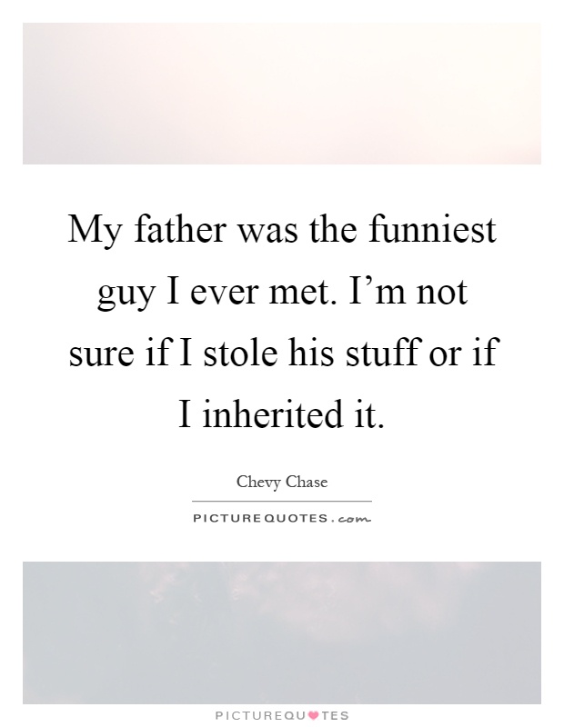 My father was the funniest guy I ever met. I'm not sure if I stole his stuff or if I inherited it Picture Quote #1