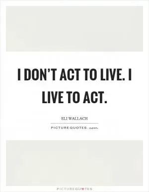 I don’t act to live. I live to act Picture Quote #1