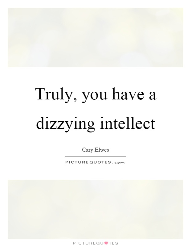 Truly, you have a dizzying intellect Picture Quote #1