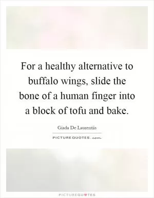 For a healthy alternative to buffalo wings, slide the bone of a human finger into a block of tofu and bake Picture Quote #1