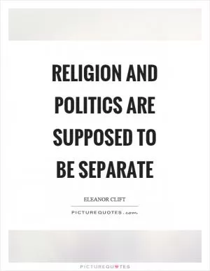 Religion and politics are supposed to be separate Picture Quote #1