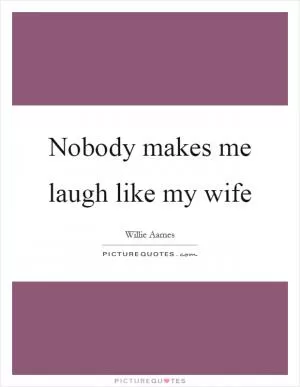 Nobody makes me laugh like my wife Picture Quote #1