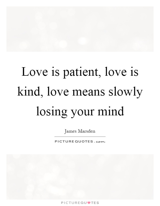 Love is patient, love is kind, love means slowly losing your mind Picture Quote #1