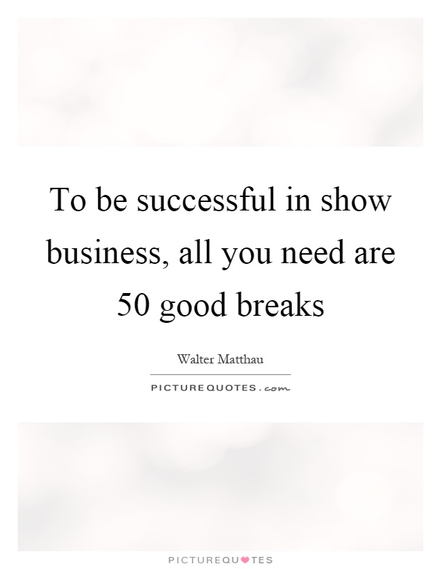 To be successful in show business, all you need are 50 good breaks Picture Quote #1