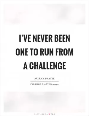 I’ve never been one to run from a challenge Picture Quote #1