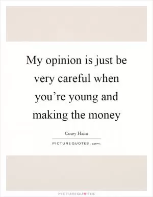 My opinion is just be very careful when you’re young and making the money Picture Quote #1